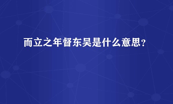 而立之年督东吴是什么意思？