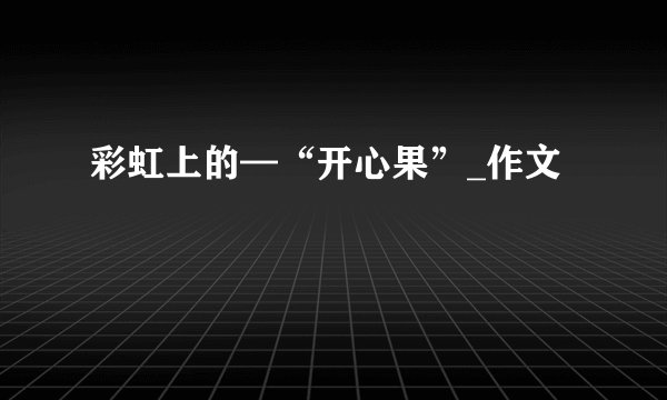 彩虹上的—“开心果”_作文
