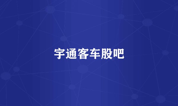 宇通客车股吧