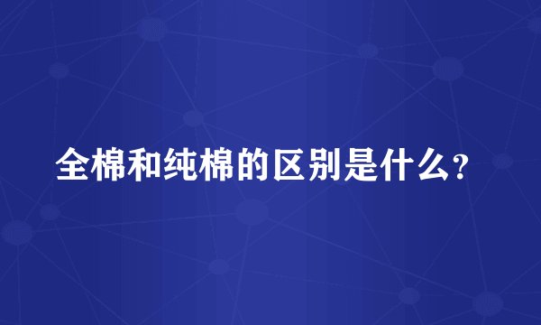 全棉和纯棉的区别是什么？