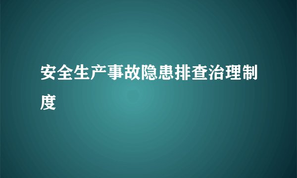 安全生产事故隐患排查治理制度
