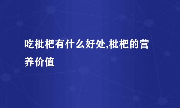 吃枇杷有什么好处,枇杷的营养价值
