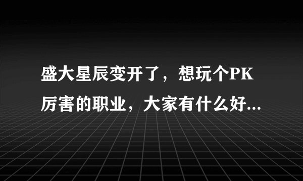 盛大星辰变开了,想玩个PK厉害的职业,大家有什么好的建议,还有阴月这个职业怎么样?有什么优势和劣势?