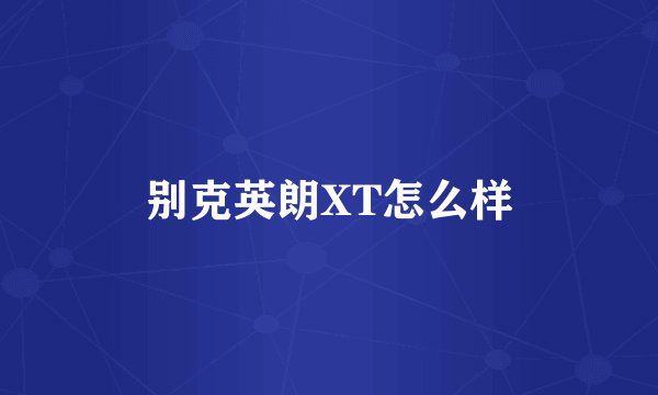 别克英朗XT怎么样