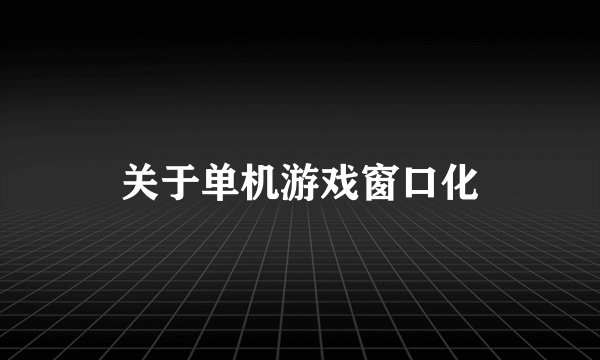 关于单机游戏窗口化