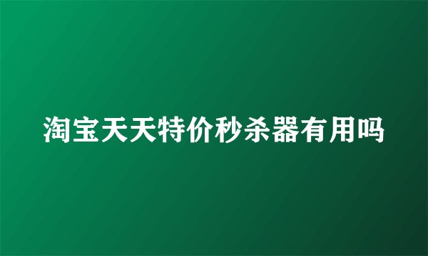 淘宝天天特价秒杀器有用吗