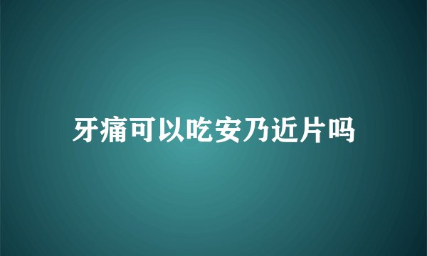牙痛可以吃安乃近片吗