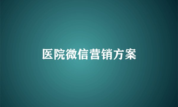 医院微信营销方案