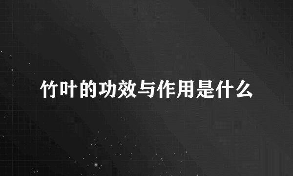 竹叶的功效与作用是什么