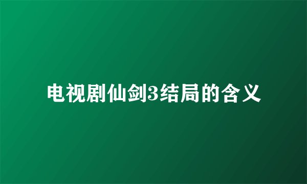 电视剧仙剑3结局的含义