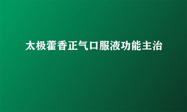 太极藿香正气口服液功能主治