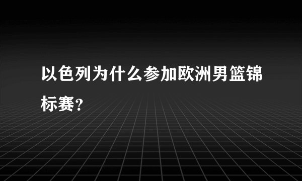 以色列为什么参加欧洲男篮锦标赛？