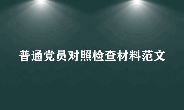 普通党员对照检查材料范文