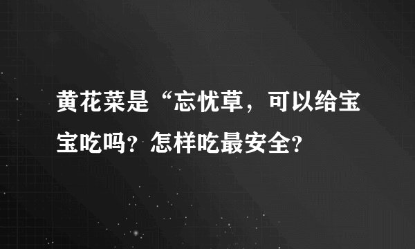 黄花菜是“忘忧草，可以给宝宝吃吗？怎样吃最安全？