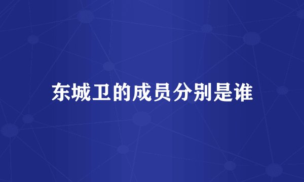 东城卫的成员分别是谁