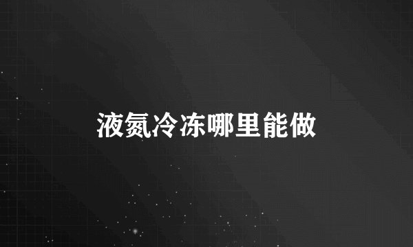 液氮冷冻哪里能做