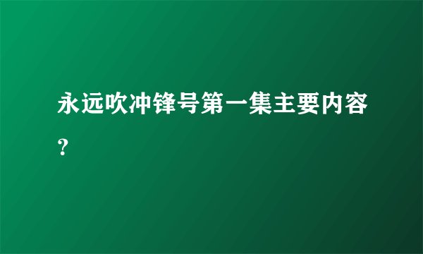 永远吹冲锋号第一集主要内容？