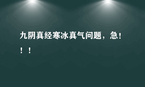 九阴真经寒冰真气问题，急！！！