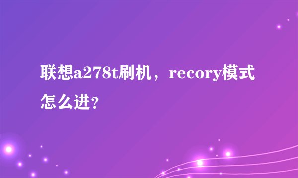 联想a278t刷机，recory模式怎么进？