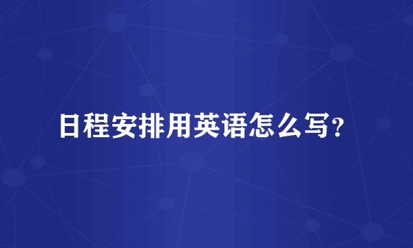 日程安排用英语怎么写？