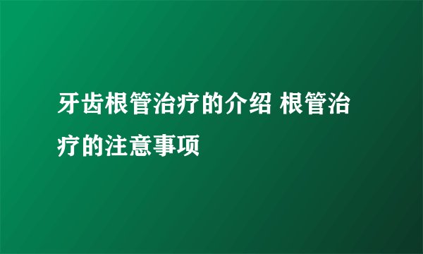 牙齿根管治疗的介绍 根管治疗的注意事项
