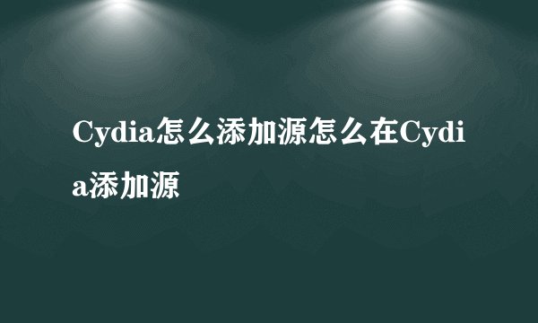 Cydia怎么添加源怎么在Cydia添加源