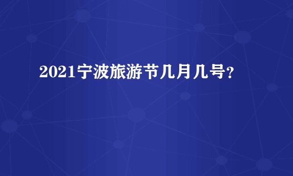 2021宁波旅游节几月几号?
