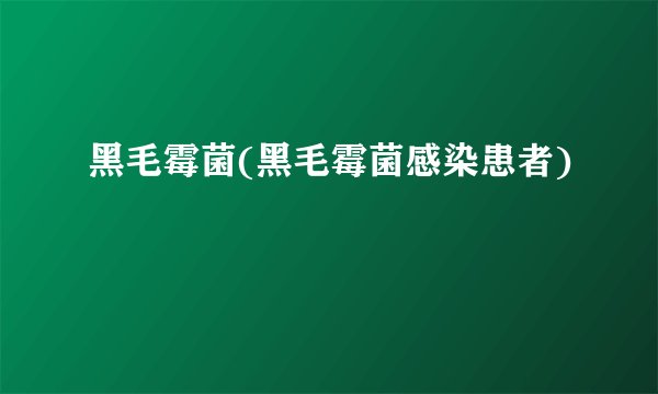 黑毛霉菌(黑毛霉菌感染患者)