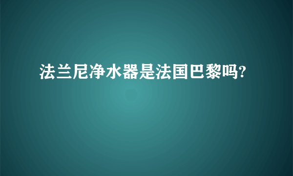法兰尼净水器是法国巴黎吗?