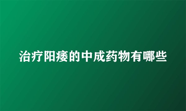 治疗阳痿的中成药物有哪些