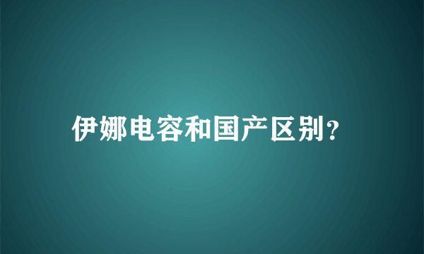 伊娜电容和国产区别？