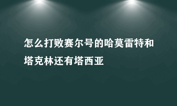怎么打败赛尔号的哈莫雷特和塔克林还有塔西亚