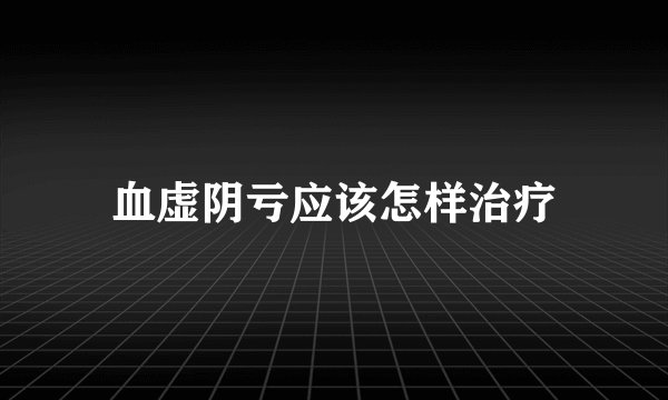 血虚阴亏应该怎样治疗