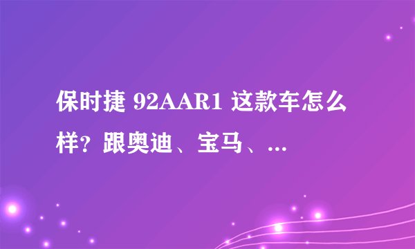 保时捷 92AAR1 这款车怎么样？跟奥迪、宝马、奔驰比起来哪个好？