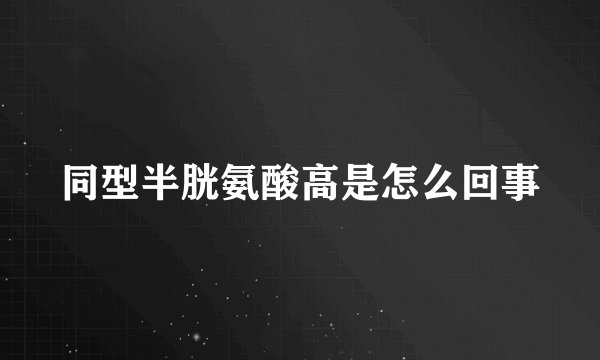 同型半胱氨酸高是怎么回事