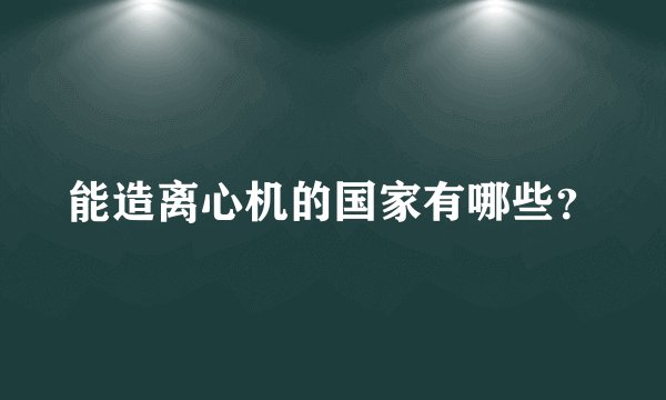 能造离心机的国家有哪些？