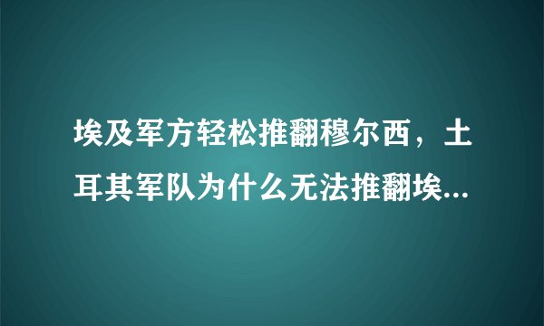 埃及军方轻松推翻穆尔西,土耳其军队为什么无法推翻埃尔多安?
