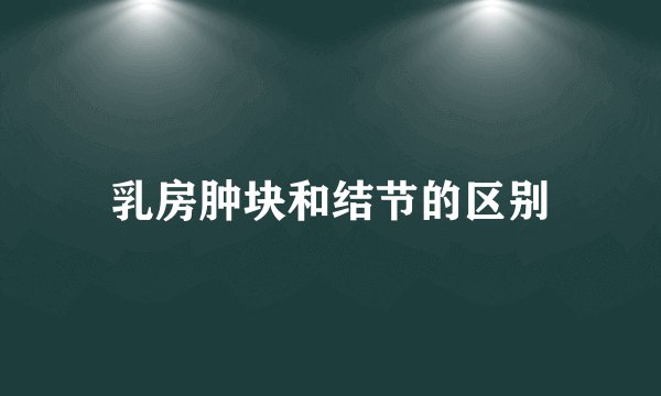 乳房肿块和结节的区别