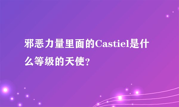 邪恶力量里面的Castiel是什么等级的天使？