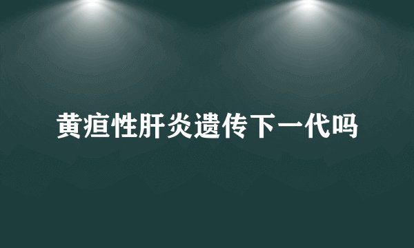 黄疸性肝炎遗传下一代吗