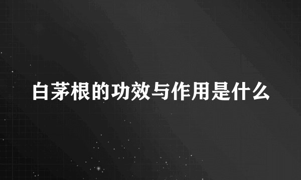 白茅根的功效与作用是什么