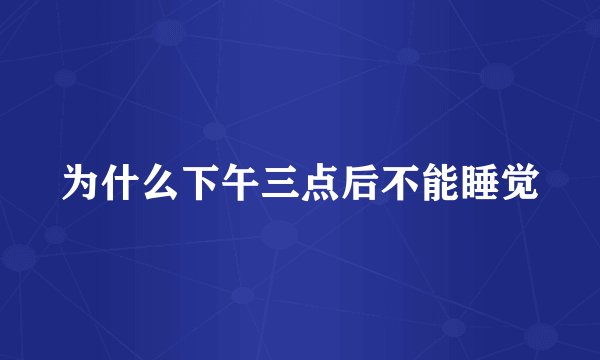 为什么下午三点后不能睡觉