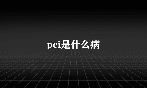 pci是什么病