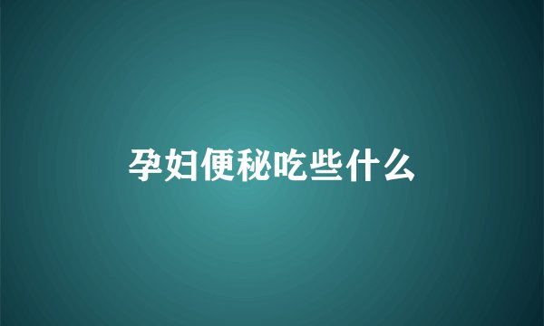 孕妇便秘吃些什么
