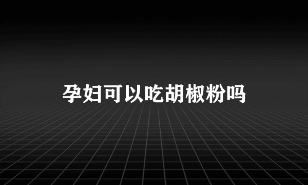 孕妇可以吃胡椒粉吗