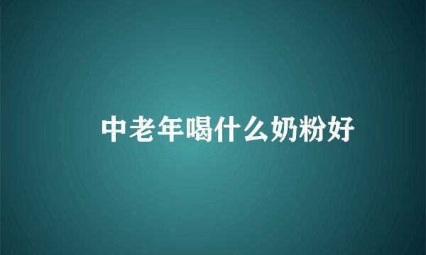 ​中老年喝什么奶粉好