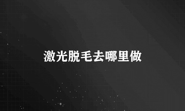 激光脱毛去哪里做