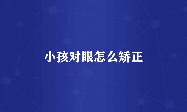 小孩对眼怎么矫正