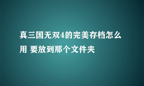 真三国无双4的完美存档怎么用 要放到那个文件夹