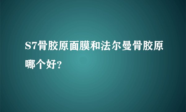 S7骨胶原面膜和法尔曼骨胶原哪个好？